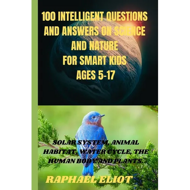100 INTELLIGENT QUESTIONS AND ANSWERS ON SCIENCE AND NATURE FOR SMART KIDS. Ages 5-17: Solar System, Animal Habitat, Water Cycle, the Human Body and P