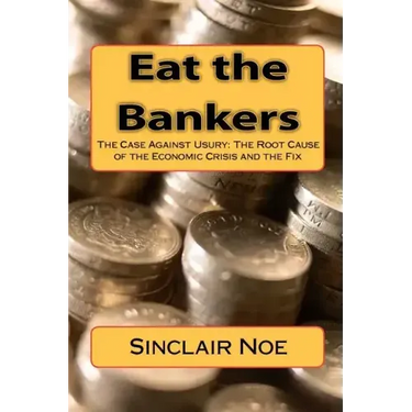 Eat the Bankers: The Case Against Usury: The Root Cause of the Economic Crisis and the Fix