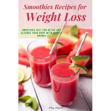 Smoothies Recipes for Weight Loss: Smoothies Diet for Detox and Cleanse Your Body and Lose Weight With Healthy Drinks
