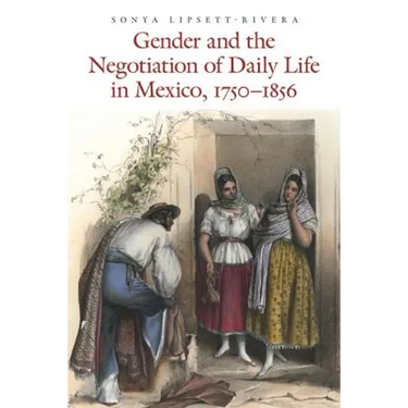 Gender and the Negotiation of Daily Life in Mexico, 1750-1856