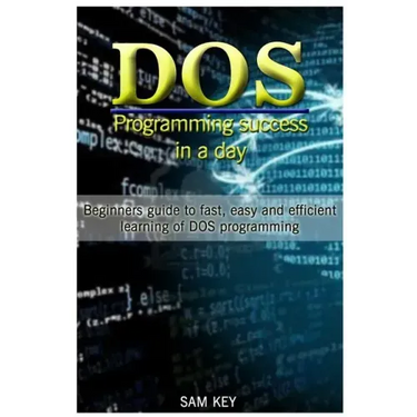 DOS Programming Success in a Day: Beginners Guide to Fast, Easy and Efficient Learning of DOS Programming