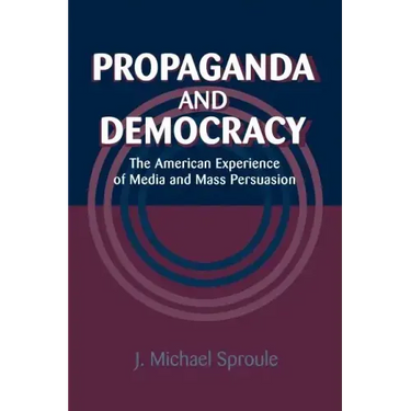 Propaganda and Democracy: The American Experience of Media and Mass Persuasion