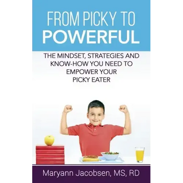 From Picky to Powerful: The Mindset, Strategies, and Know-How You Need to Empower Your Picky Eater