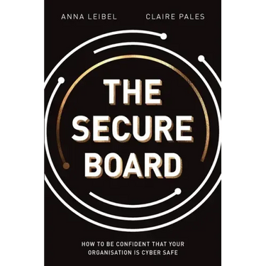The Secure Board: How To Be Confident That Your Organisation Is Cyber Safe