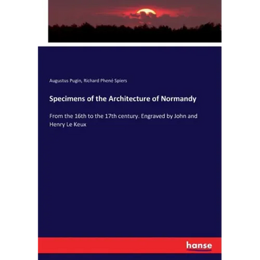 Specimens of the Architecture of Normandy: From the 16th to the 17th century. Engraved by John and Henry Le Keux