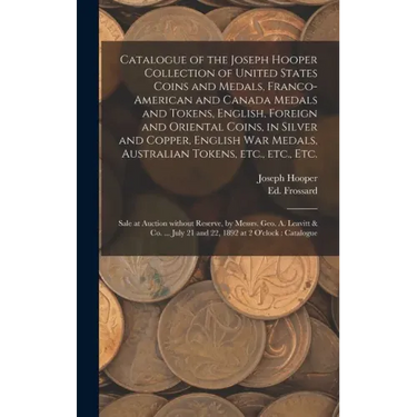 Catalogue of the Joseph Hooper Collection of United States Coins and Medals, Franco-American and Canada Medals and Tokens, English, Foreign and Orient