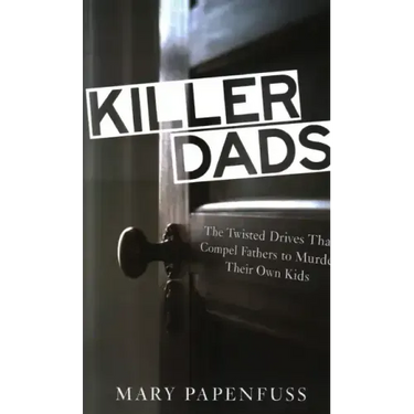 Killer Dads: The Twisted Drives that Compel Fathers to Murder Their Own Kids