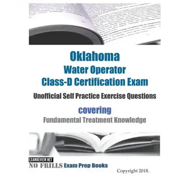 Oklahoma Water Operator Class-D Certification Exam Unofficial Self Practice Exercise Questions: covering Fundamental Treatment Knowledge
