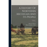 A History Of Northern Michigan And Its People; Volume 1
