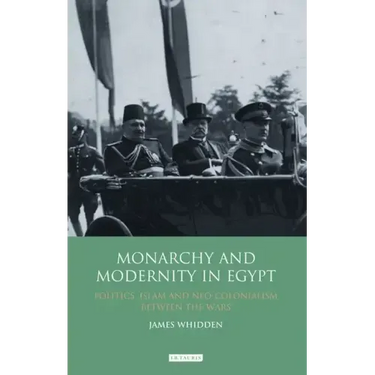 Monarchy and Modernity in Egypt: Politics, Islam and Neo-Colonialism Between the Wars