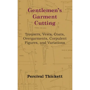 Gentlemen's Garment Cutting: Trousers, Vests, Coats, Overgarments, Corpulent Figures, and Variations