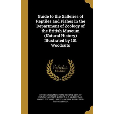 Guide to the Galleries of Reptiles and Fishes in the Department of Zoology of the British Museum (Natural History) Illustrated by 101 Woodcuts