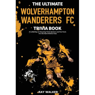 The Ultimate Wolverhampton Wanderers FC Trivia Book: A Collection of Amazing Trivia Quizzes and Fun Facts for Die-Hard Wolves Fans!