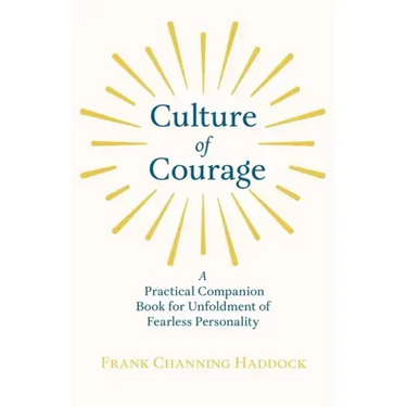 Culture of Courage - A Practical Companion Book for Unfoldment of Fearless Personality; With an Essay from What You Can Do With Your Will Power by Rus