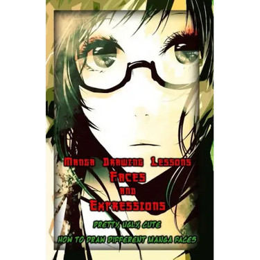 Manga Drawing Lessons: Faces and Expressions: Pretty, Ugly, Cute: How to Draw Different Manga Faces