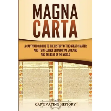 Magna Carta: A Captivating Guide to the History of the Great Charter and its Influence on Medieval England and the Rest of the Worl