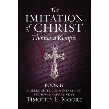 The Imitation of Christ, Book II: with Edits, Comments, and Fictional Narrative by Timothy E. Moore