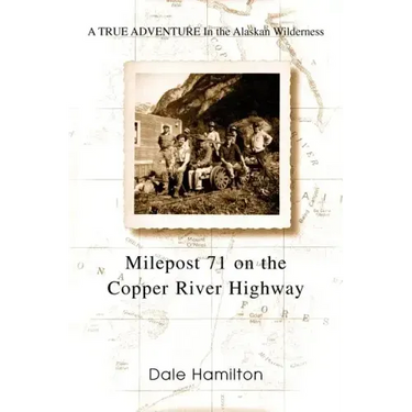 Milepost 71 on the Copper River Highway: A TRUE ADVENTURE In the Alaskan Wilderness