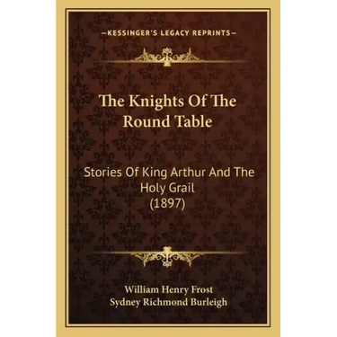 The Knights Of The Round Table: Stories Of King Arthur And The Holy Grail (1897)
