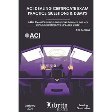 ACI Dealing Certificate Exam Practice Questions & Dumps: 440+ Exam Practice Questions For ACI Dealing Certifcate Updated 2020