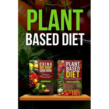 Plant Based Diet: Transitioning to a Plant Based Diet and China Diet Study for Better Health, Losing Weight, and Feeling Great!