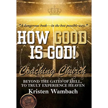 How Good Is God!: Beyond the Gates of Hell, to Truly Experience Heaven