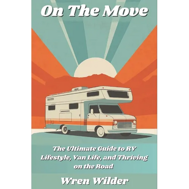 On the Move: The Ultimate Guide to RV Lifestyle, Van Life, and Thriving on the Road: Discover RV Life, Minimalist Living, and the J