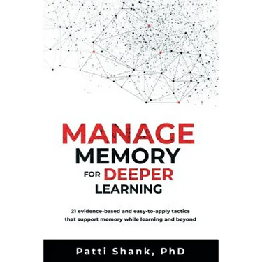 Manage Memory for Deeper Learning: 21 Evidence-Based and Easy-To-Apply Tactics That Support Memory While Learning and Beyond