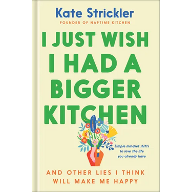 I Just Wish I Had a Bigger Kitchen: And Other Lies I Think Will Make Me Happy