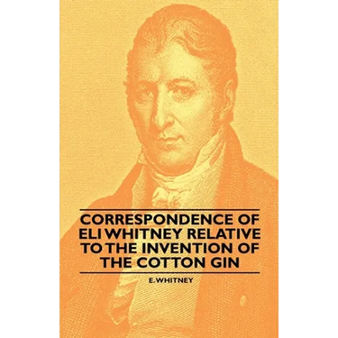 Correspondence of Eli Whitney Relative to the Invention of the Cotton Gin