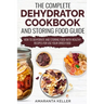 The Complete Dehydrator Cookbook and Storing Food Guide: How to Dehydrate and Storing Food With Healthy Recipes for Use Your Dried Food