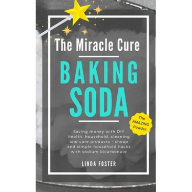 The Miracle Cure Baking Soda: Saving Money with DIY Health, Household, Cleaning and Skin Care Products - Simple Life Hacks with Sodium Bicarbonate Pow