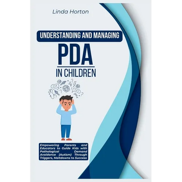 Understanding and Managing PDA in Children: Empowering Parents and Educators to Guide Kids with Pathological Demand Avoidance (Autism) Through Trigger