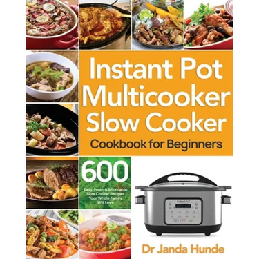Instant Pot Multicooker Slow Cooker Cookbook for Beginners: Easy, Fresh & Affordable 600 Slow Cooker Recipes Your Whole Family Will Love