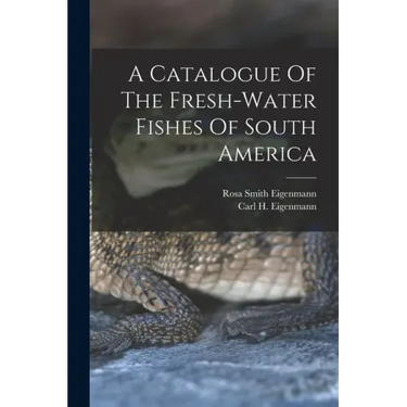 A Catalogue Of The Fresh-water Fishes Of South America