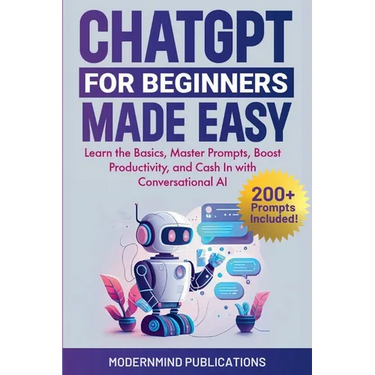 ChatGPT for Beginners Made Easy: Learn the Basics, Master Prompts, Boost Productivity, and Cash In with Conversational AI