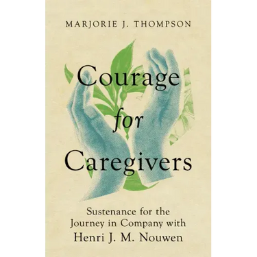 Courage for Caregivers: Sustenance for the Journey in Company with Henri J. M. Nouwen