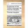 A Grammar of the Turkish Language. by Thomas Vaughan, ...