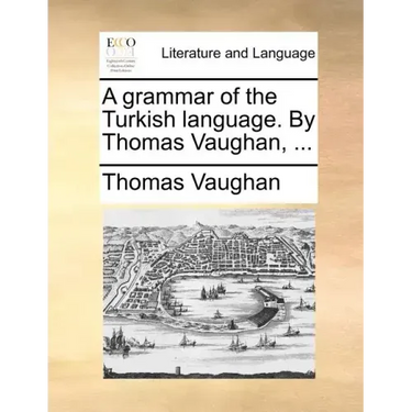 A Grammar of the Turkish Language. by Thomas Vaughan, ...