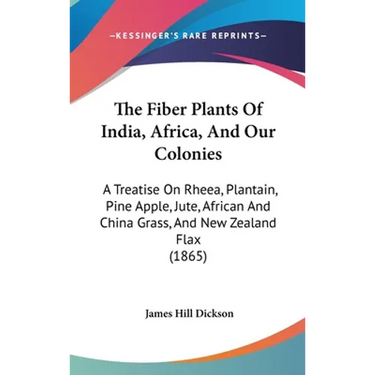 The Fiber Plants Of India, Africa, And Our Colonies: A Treatise On Rheea, Plantain, Pine Apple, Jute, African And China Grass, And New Zealand Flax (1