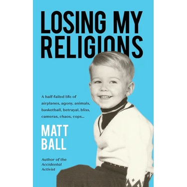 Losing My Religions: A half-failed life of airplanes, agony, animals, basketball, betrayal, bliss, cameras, chaos, cops...