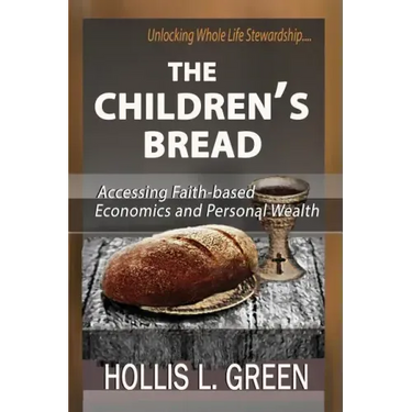 The Children's Bread: Accessing Faith-Based Economics and Personal Wealth by Unlocking Whole Life Stewardship