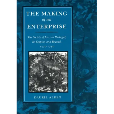The Making of an Enterprise: The Society of Jesus in Portugal, Its Empire, and Beyond, 1540-1750