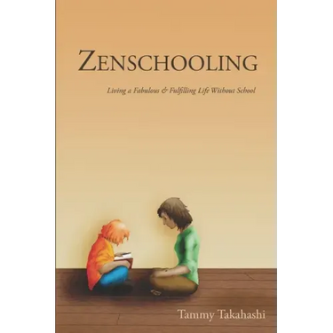 Zenschooling: Living a Fabulous & Fulfilling Life Without School
