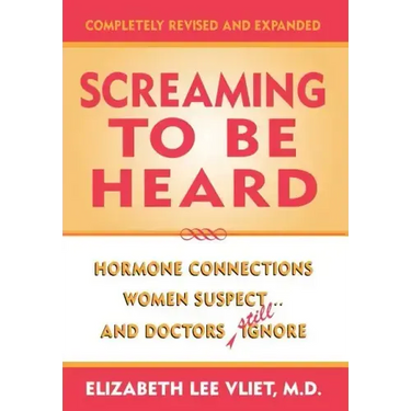 Screaming to be Heard: Hormonal Connections Women Suspect ... and Doctors Still Ignore