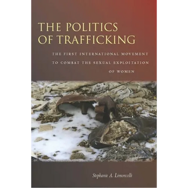 The Politics of Trafficking: The First International Movement to Combat the Sexual Exploitation of Women