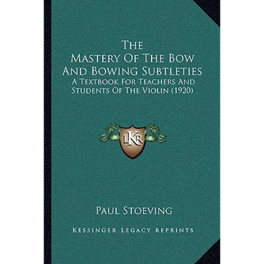 The Mastery Of The Bow And Bowing Subtleties: A Textbook For Teachers And Students Of The Violin (1920)