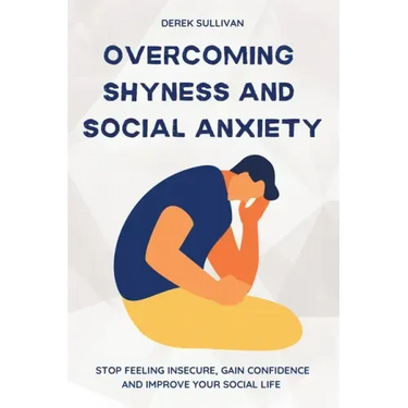 Overcoming Shyness and Social Anxiety: Stop Feeling Insecure, Gain Confidence and Improve Your Social Life