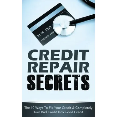Credit Repair Secrets: The 10 Ways To Fix Your Credit & Completely Turn Bad Credit Into Good Credit