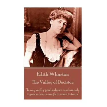 Edith Wharton - The Valley of Decision: "In any really good subject, one has only to probe deep enough to come to tears."